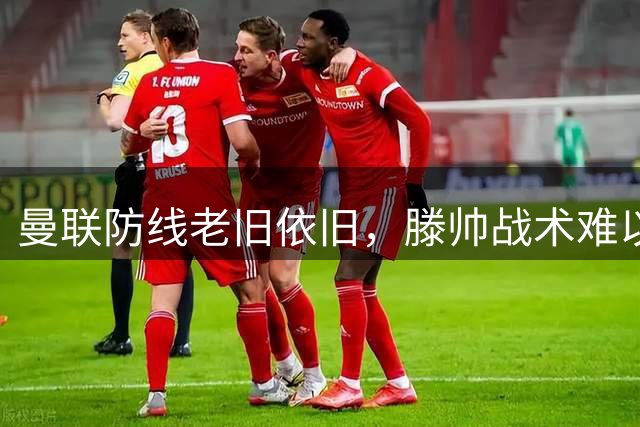 曼联防线老旧依旧，滕帅战术难以突破？